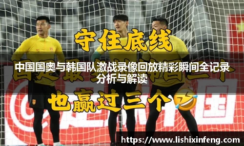 中国国奥与韩国队激战录像回放精彩瞬间全记录分析与解读