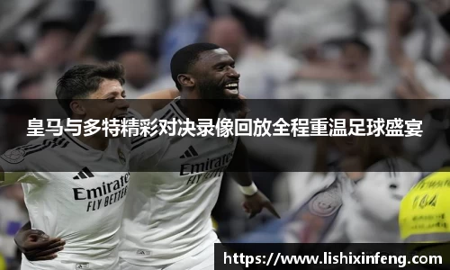 皇马与多特精彩对决录像回放全程重温足球盛宴