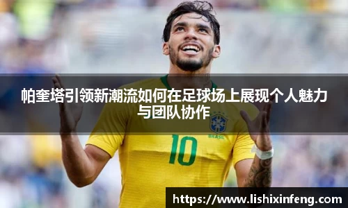 帕奎塔引领新潮流如何在足球场上展现个人魅力与团队协作