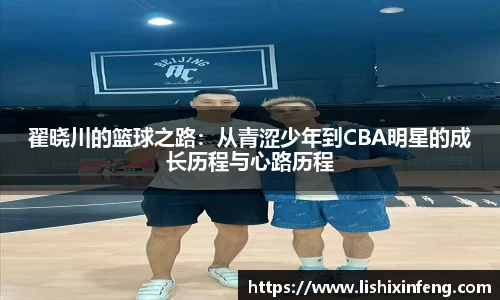 翟晓川的篮球之路：从青涩少年到CBA明星的成长历程与心路历程