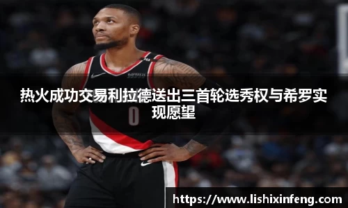 热火成功交易利拉德送出三首轮选秀权与希罗实现愿望